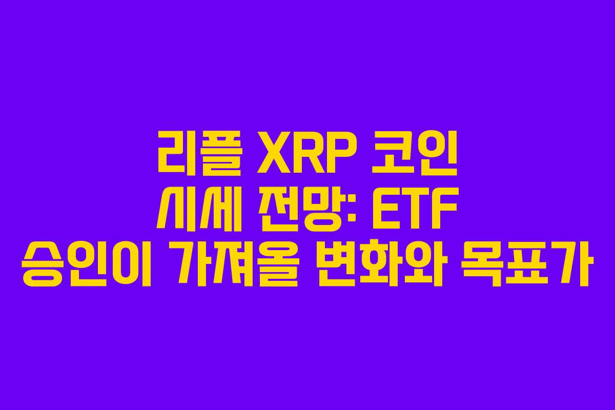 리플 XRP 코인 시세 전망: ETF 승인이 가져올 변화와 목표가