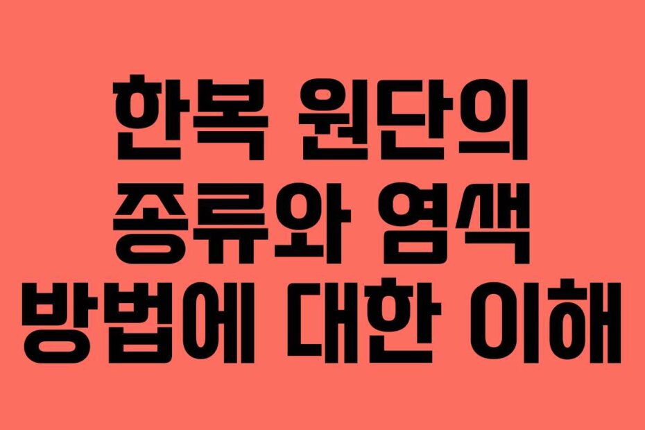 한복 원단의 종류와 염색 방법에 대한 이해