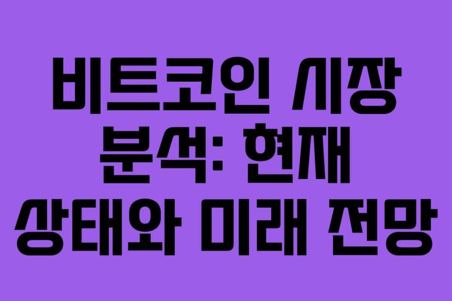 비트코인 시장 분석: 현재 상태와 미래 전망 비트코인 시장 분석: 현재 상태와 미래 전망