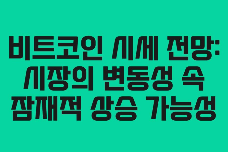 비트코인 시세 전망: 시장의 변동성 속 잠재적 상승 가능성