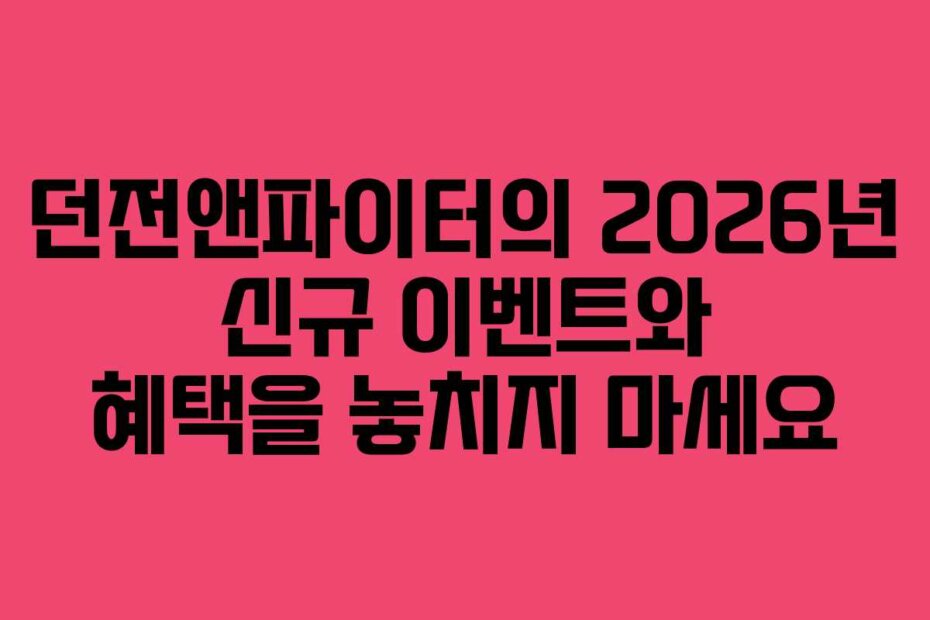 던전앤파이터의 2026년 신규 이벤트와 혜택을 놓치지 마세요