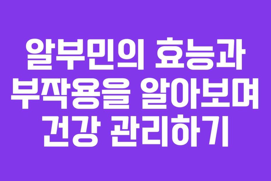 알부민의 효능과 부작용을 알아보며 건강 관리하기