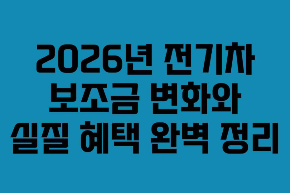 2026년 전기차 보조금 변화와 실질 혜택 완벽 정리