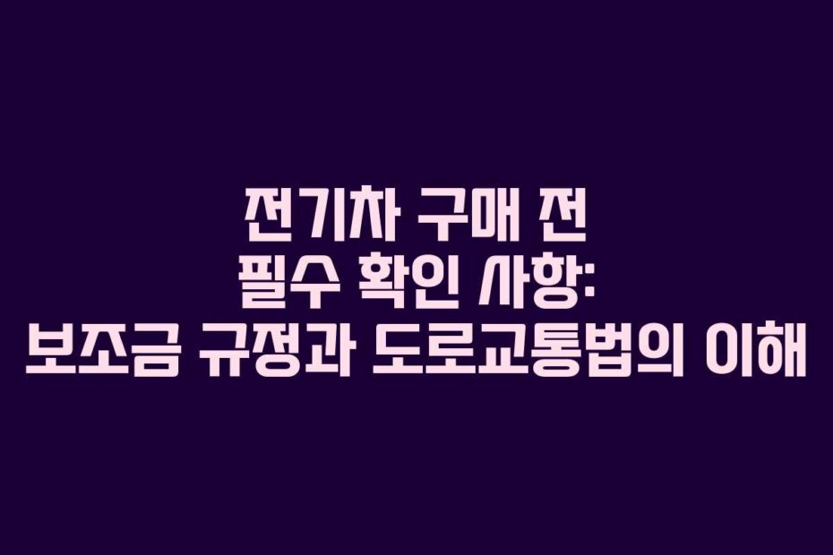 전기차 구매 전 필수 확인 사항: 보조금 규정과 도로교통법의 이해