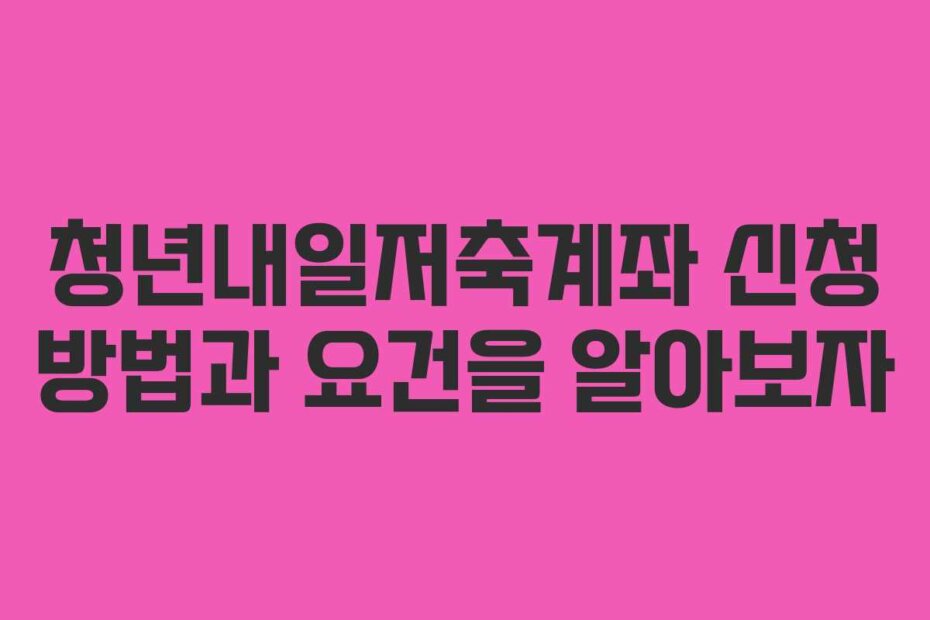 청년내일저축계좌 신청 방법과 요건을 알아보자