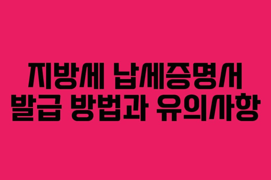 지방세 납세증명서 발급 방법과 유의사항