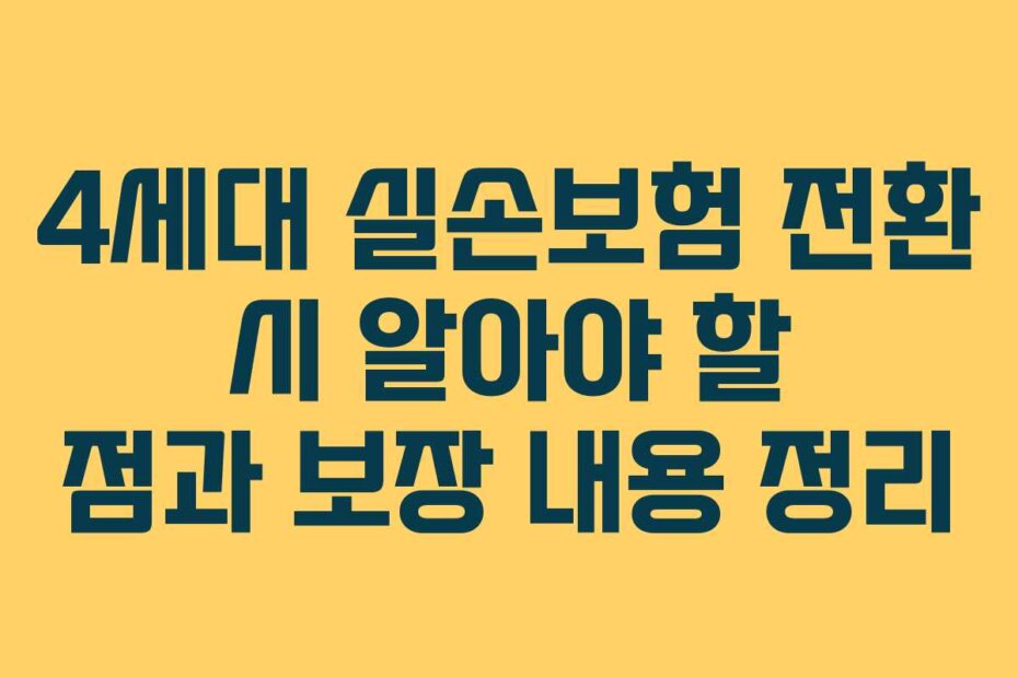4세대 실손보험 전환 시 알아야 할 점과 보장 내용 정리