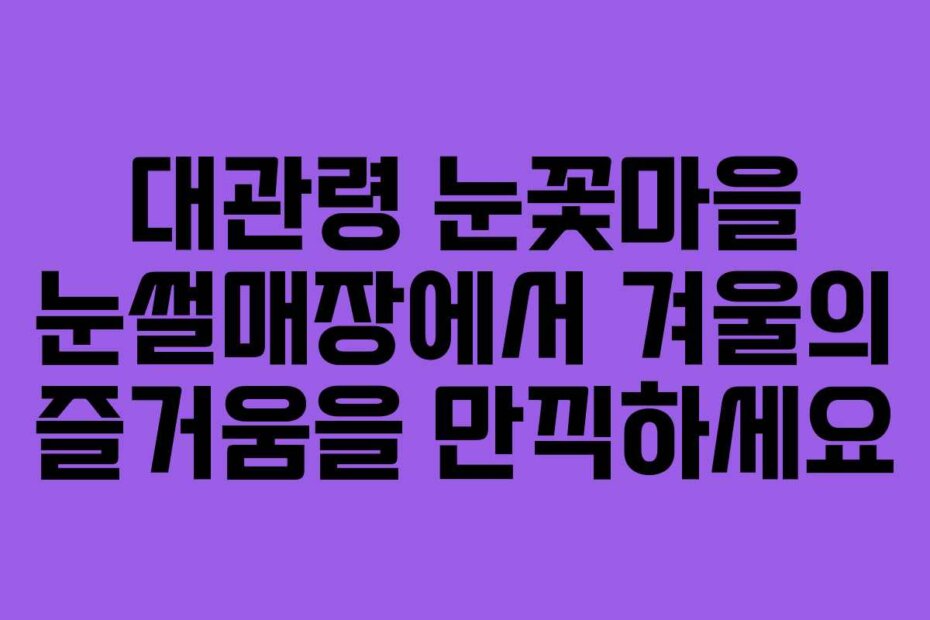 대관령 눈꽃마을 눈썰매장에서 겨울의 즐거움을 만끽하세요