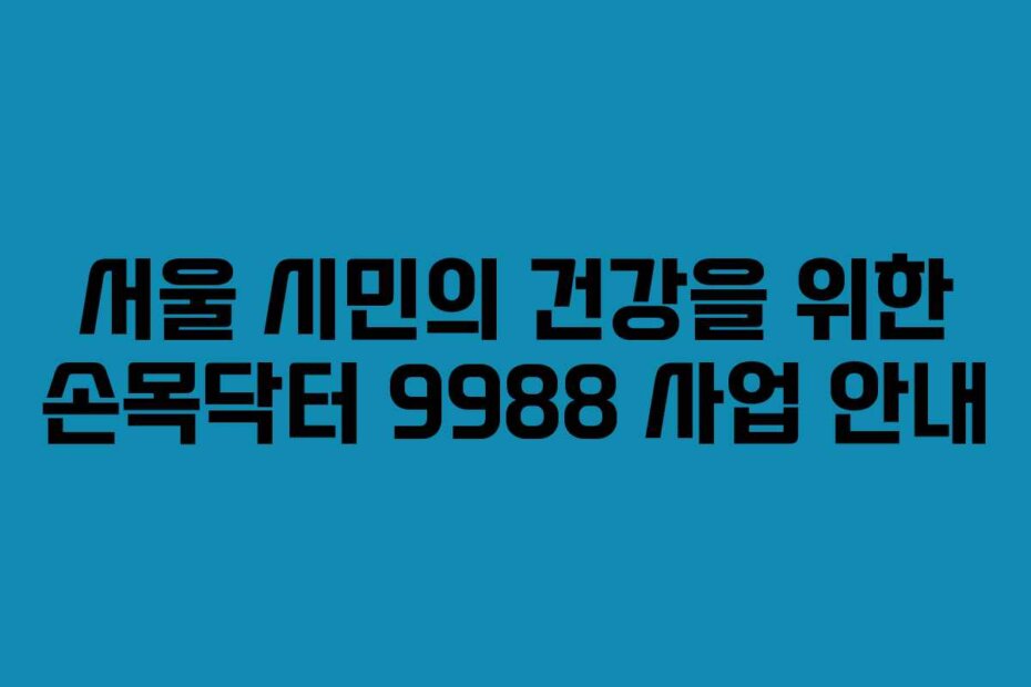 서울 시민의 건강을 위한 손목닥터 9988 사업 안내