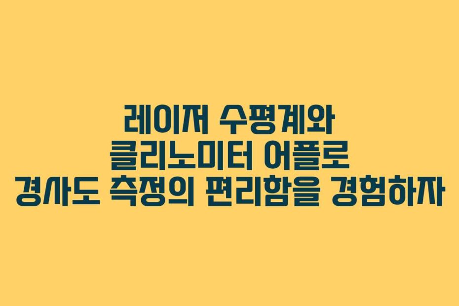 레이저 수평계와 클리노미터 어플로 경사도 측정의 편리함을 경험하자