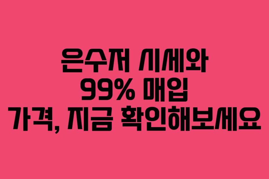 은수저 시세와 99% 매입 가격, 지금 확인해보세요