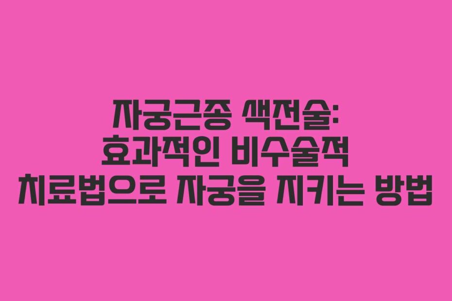 자궁근종 색전술: 효과적인 비수술적 치료법으로 자궁을 지키는 방법