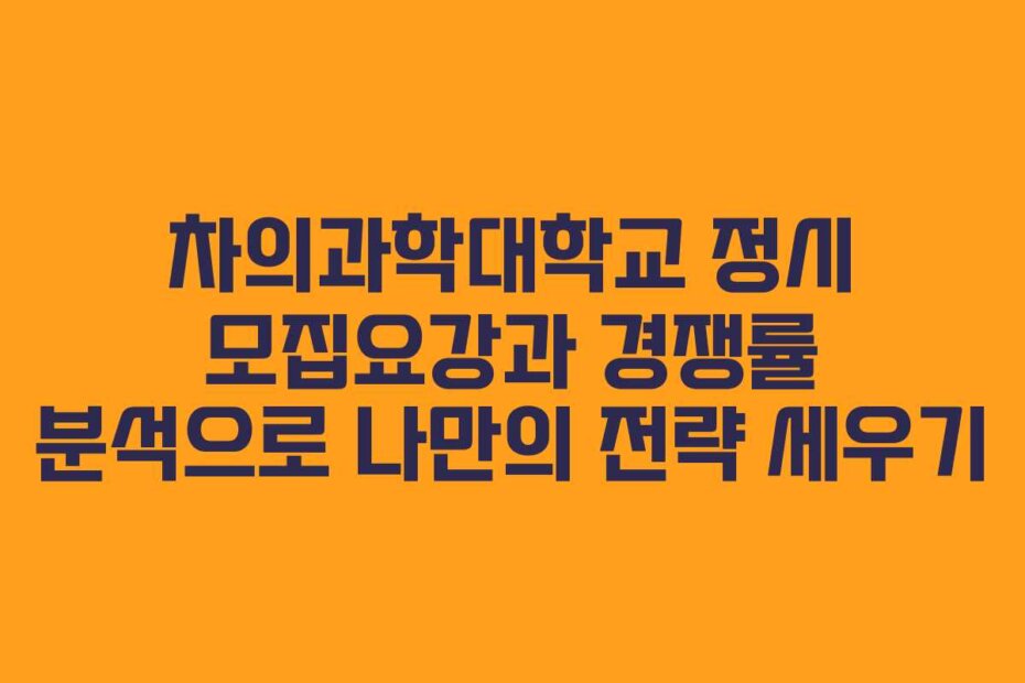 차의과학대학교 정시 모집요강과 경쟁률 분석으로 나만의 전략 세우기