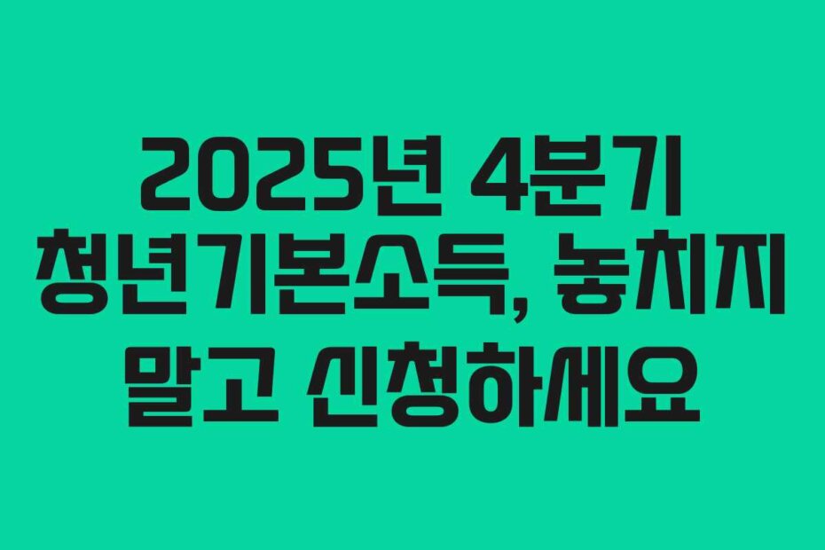 2025년 4분기 청년기본소득, 놓치지 말고 신청하세요