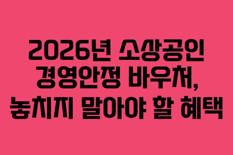 2026년 소상공인 경영안정 바우처, 놓치지 말아야 할 혜택