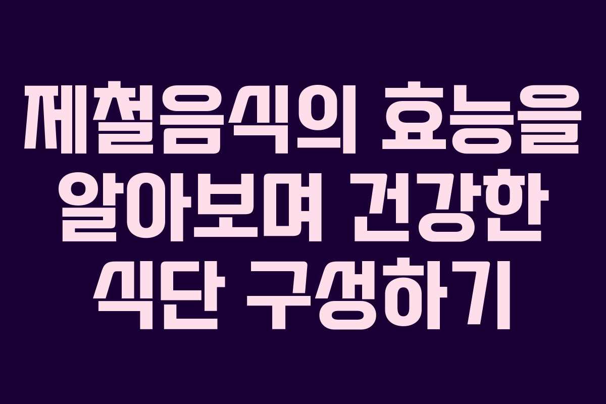 제철음식의 효능을 알아보며 건강한 식단 구성하기