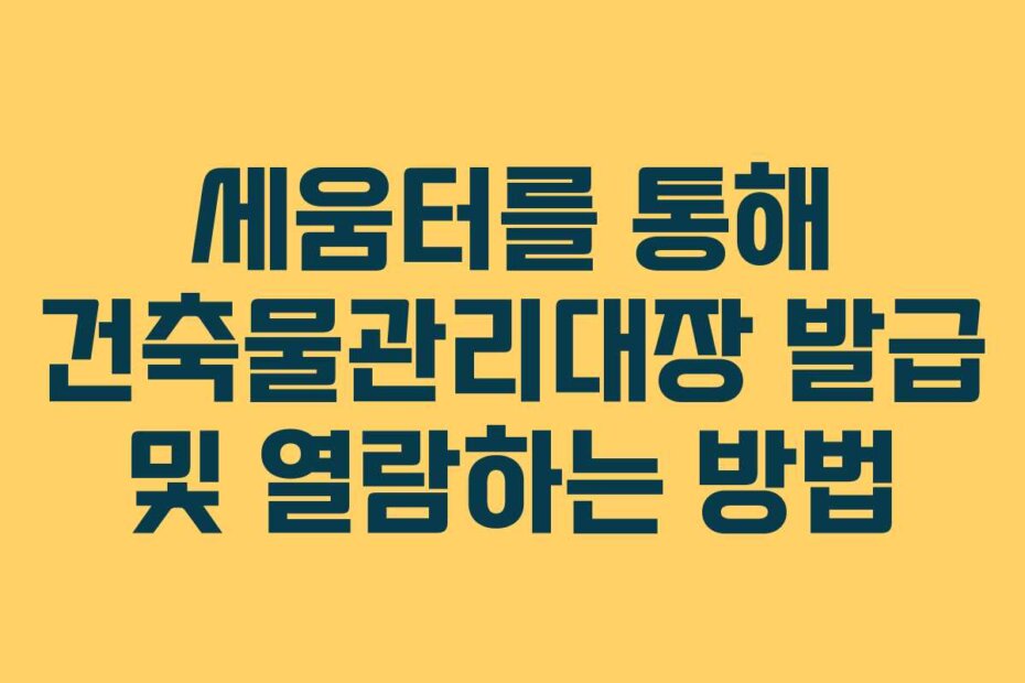 세움터를 통해 건축물관리대장 발급 및 열람하는 방법