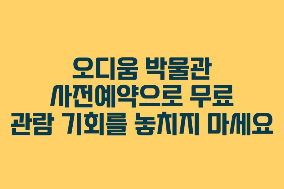 오디움 박물관 사전예약으로 무료 관람 기회를 놓치지 마세요