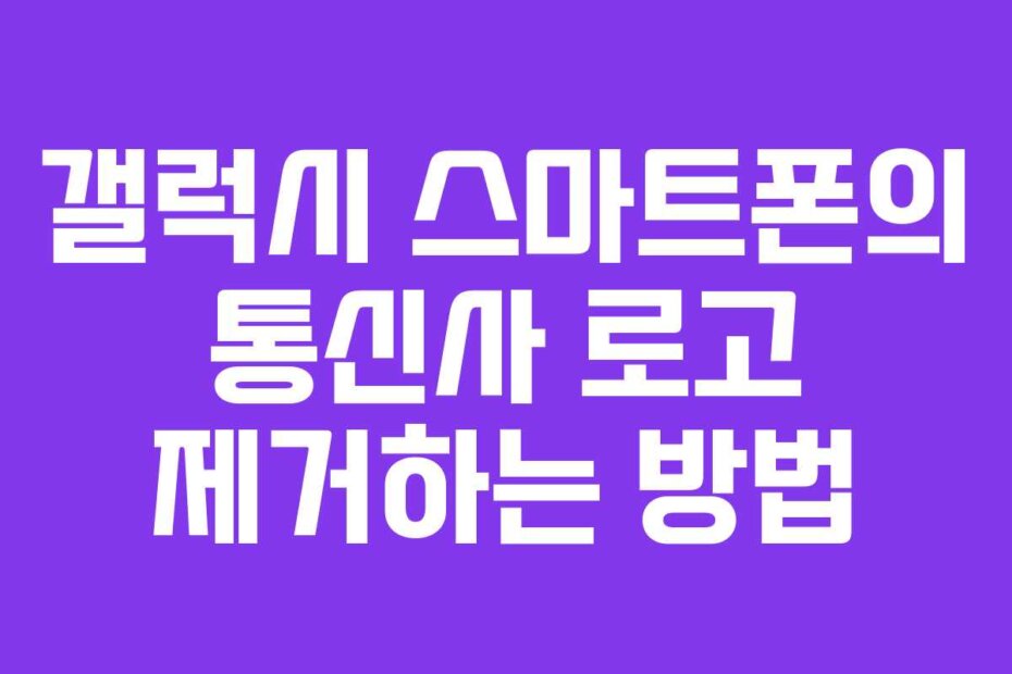 갤럭시 스마트폰의 통신사 로고 제거하는 방법