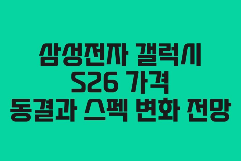 삼성전자 갤럭시 S26 가격 동결과 스펙 변화 전망