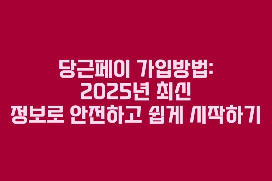당근페이 가입방법: 2025년 최신 정보로 안전하고 쉽게 시작하기