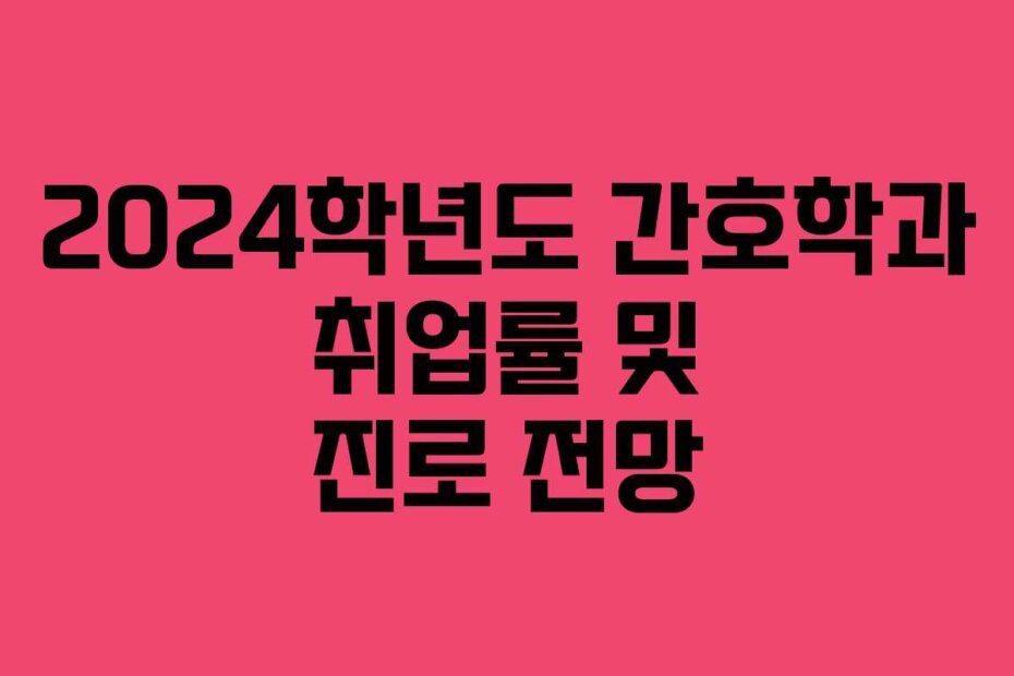 2024학년도 간호학과 취업률 및 진로 전망