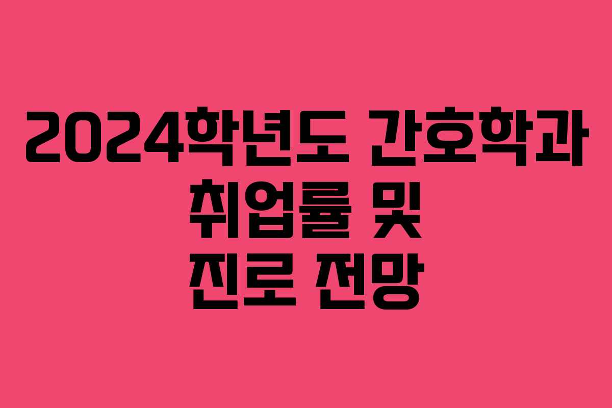 2024학년도 간호학과 취업률 및 진로 전망