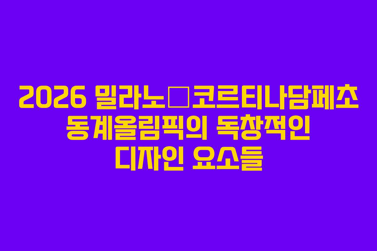 2026 밀라노–코르티나담페초 동계올림픽의 독창적인 디자인 요소들
