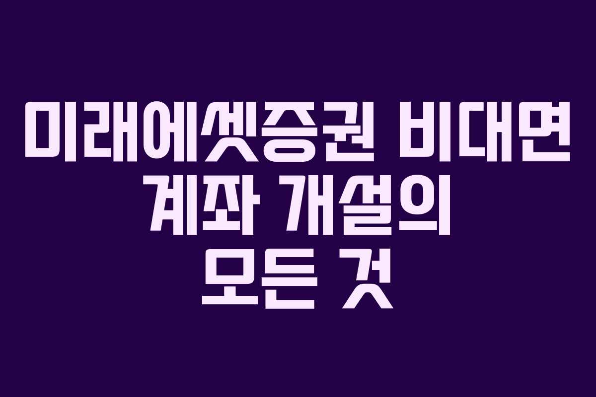 미래에셋증권 비대면 계좌 개설의 모든 것