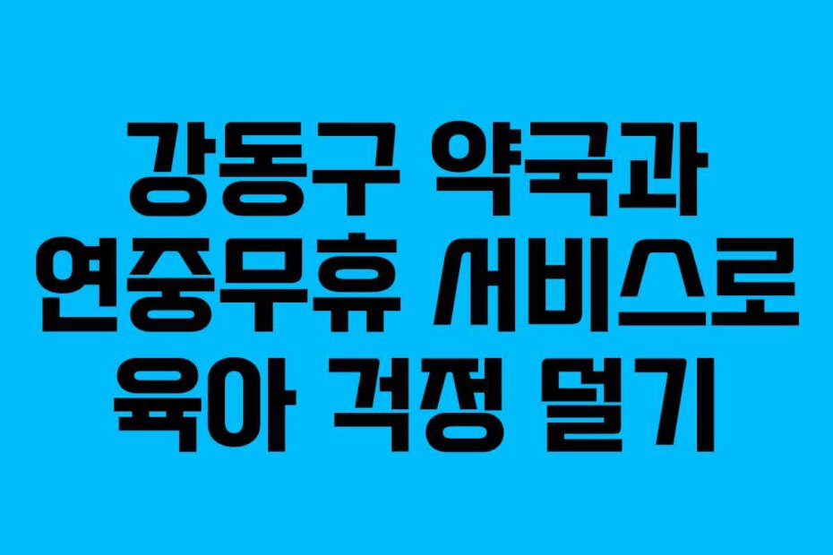 강동구 약국과 연중무휴 서비스로 육아 걱정 덜기