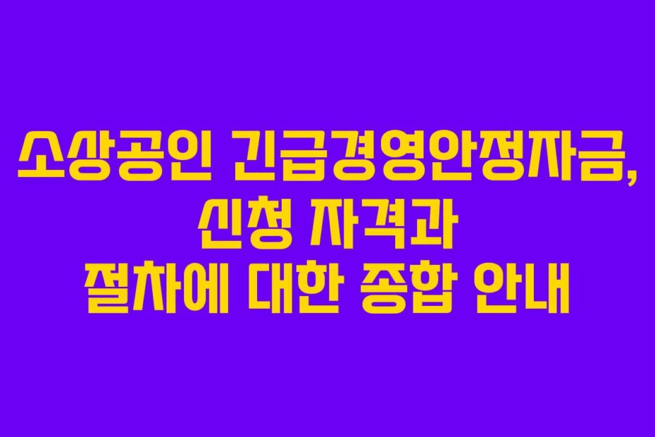 소상공인 긴급경영안정자금, 신청 자격과 절차에 대한 종합 안내