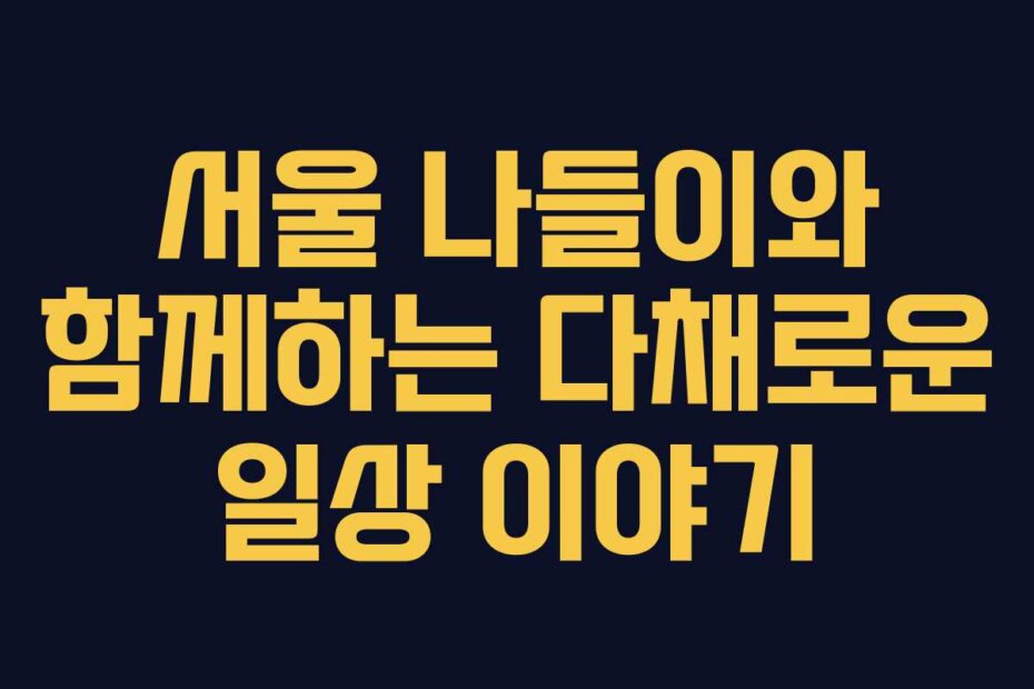 서울 나들이와 함께하는 다채로운 일상 이야기