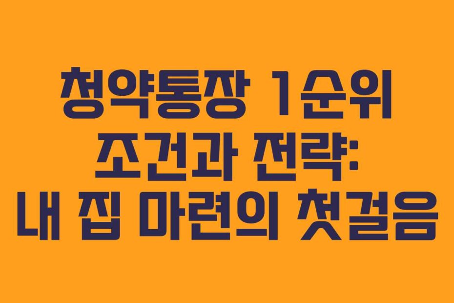 청약통장 1순위 조건과 전략: 내 집 마련의 첫걸음