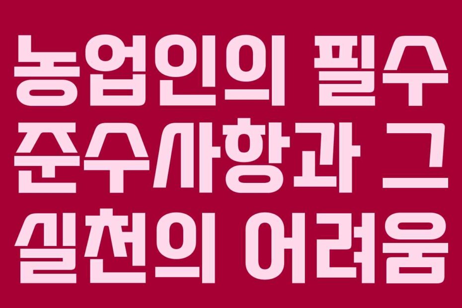 농업인의 필수 준수사항과 그 실천의 어려움