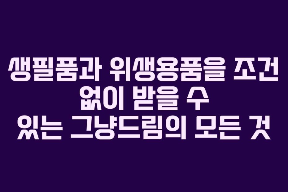 생필품과 위생용품을 조건 없이 받을 수 있는 그냥드림의 모든 것