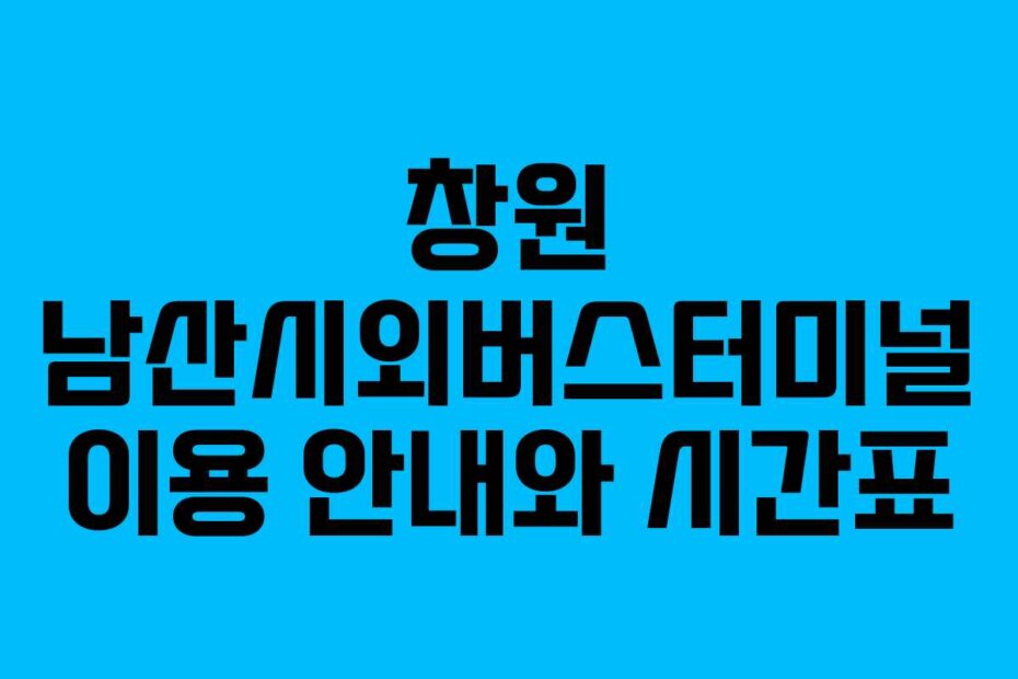 창원 남산시외버스터미널 이용 안내와 시간표