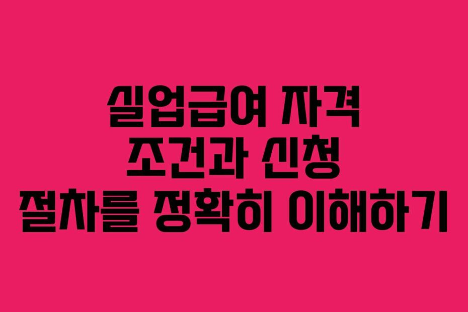실업급여 자격 조건과 신청 절차를 정확히 이해하기