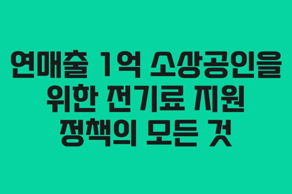 연매출 1억 소상공인을 위한 전기료 지원 정책의 모든 것