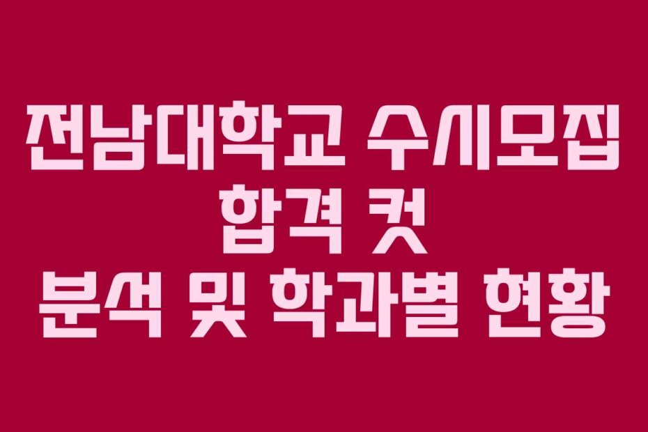 전남대학교 수시모집 합격 컷 분석 및 학과별 현황