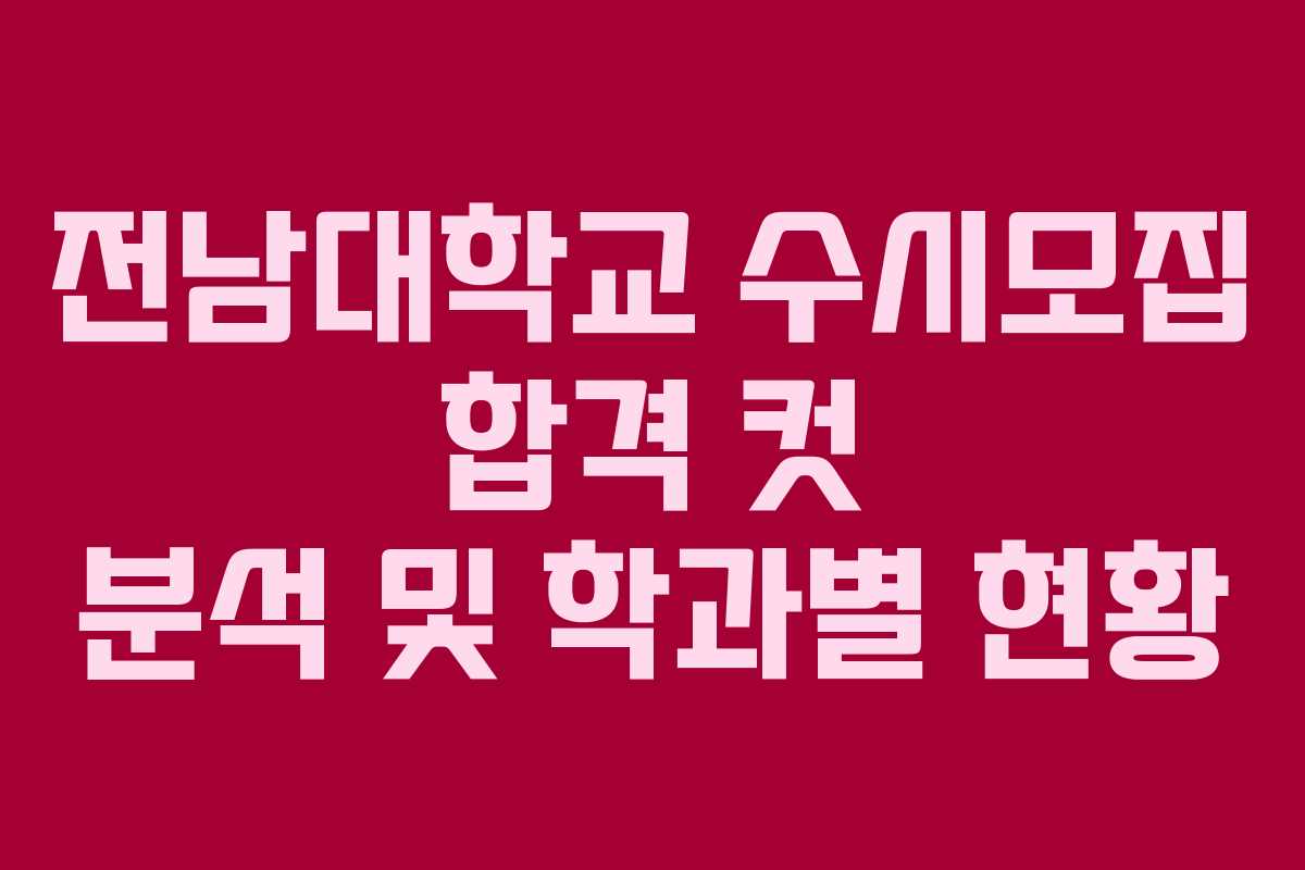 전남대학교 수시모집 합격 컷 분석 및 학과별 현황