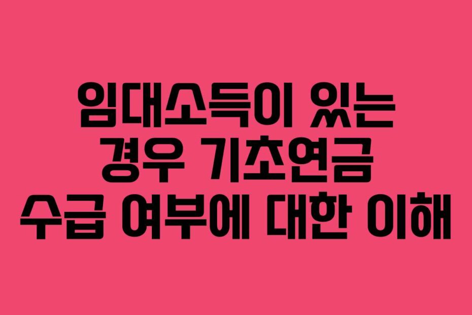 임대소득이 있는 경우 기초연금 수급 여부에 대한 이해