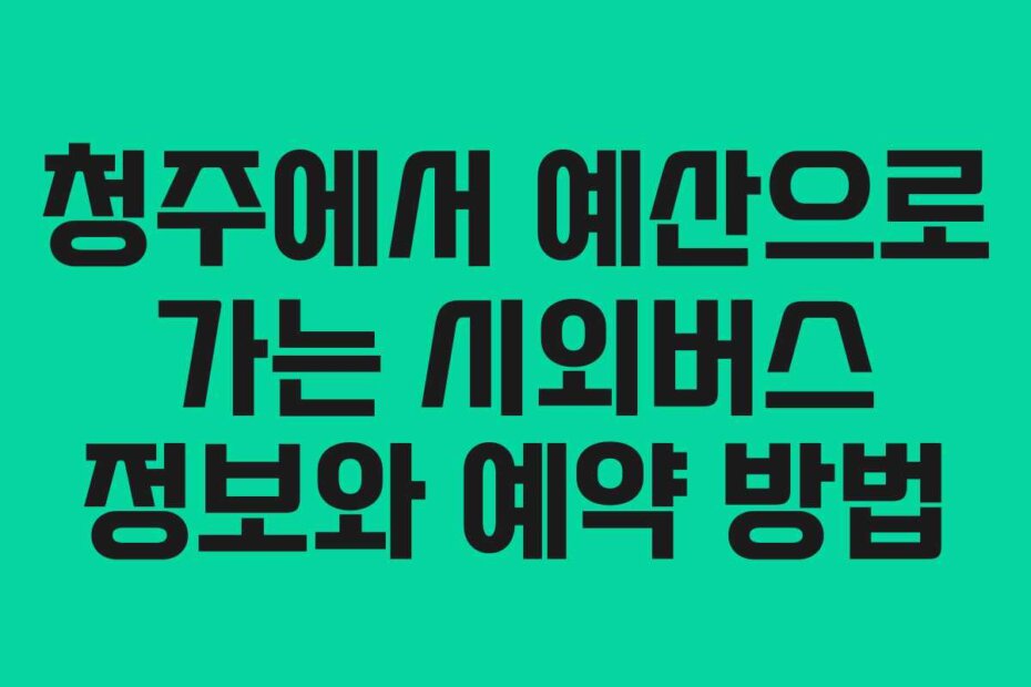 청주에서 예산으로 가는 시외버스 정보와 예약 방법