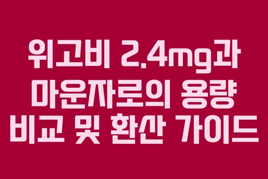 위고비 2.4mg과 마운자로의 용량 비교 및 환산 가이드