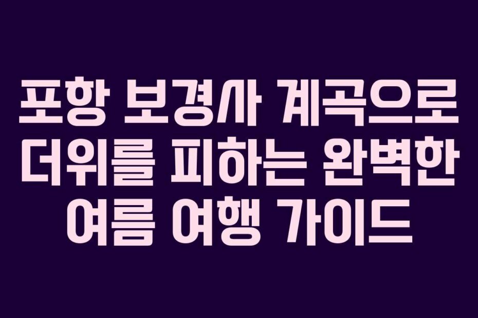 포항 보경사 계곡으로 더위를 피하는 완벽한 여름 여행 가이드