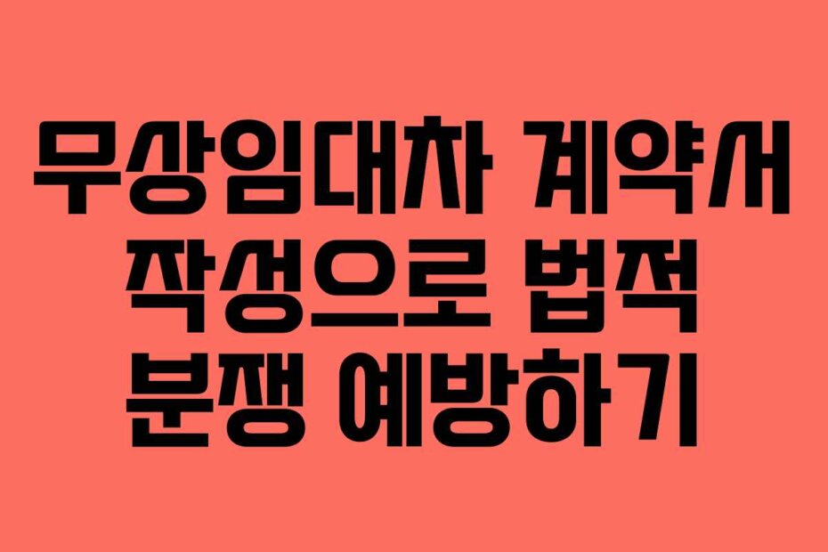 무상임대차 계약서 작성으로 법적 분쟁 예방하기