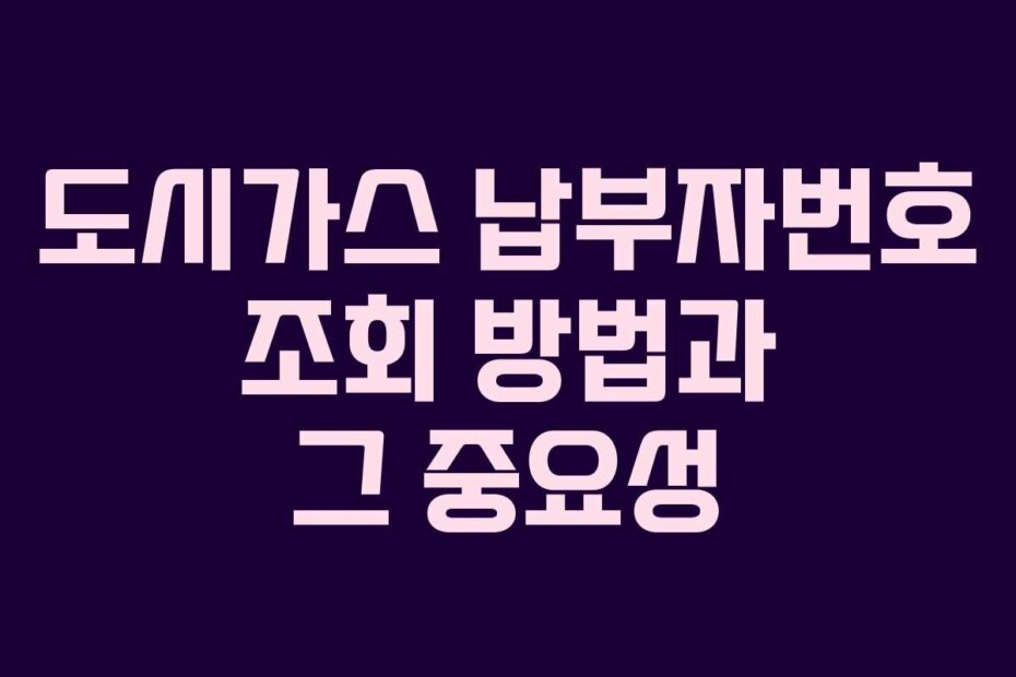 도시가스 납부자번호 조회 방법과 그 중요성