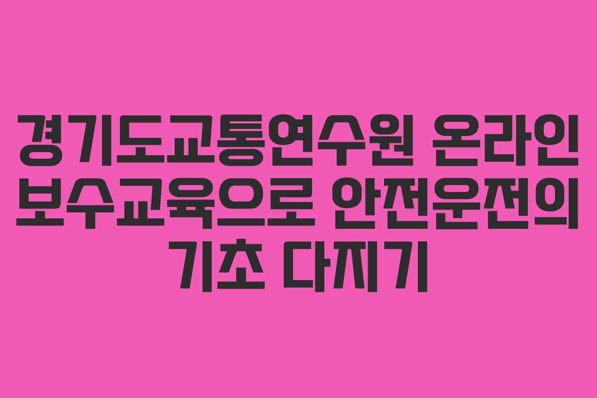 경기도교통연수원 온라인 보수교육으로 안전운전의 기초 다지기