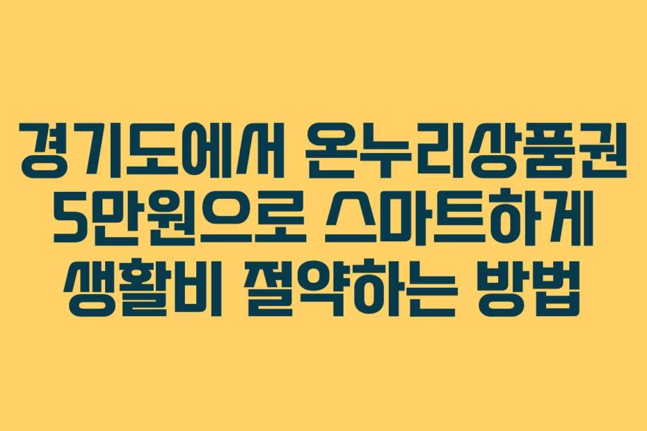 경기도에서 온누리상품권 5만원으로 스마트하게 생활비 절약하는 방법