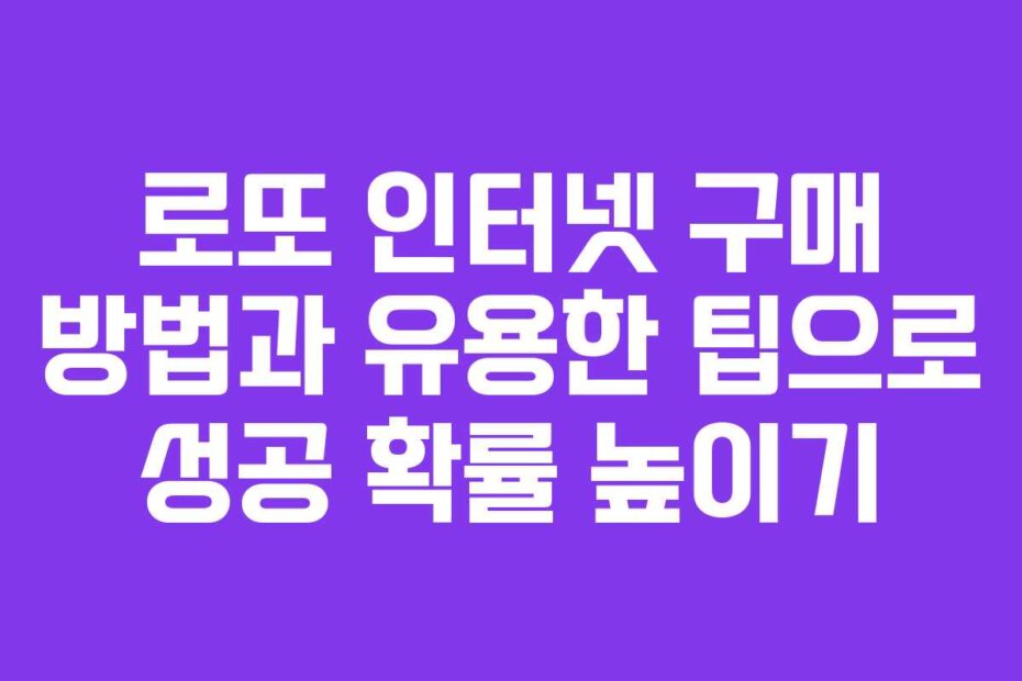 로또 인터넷 구매 방법과 유용한 팁으로 성공 확률 높이기