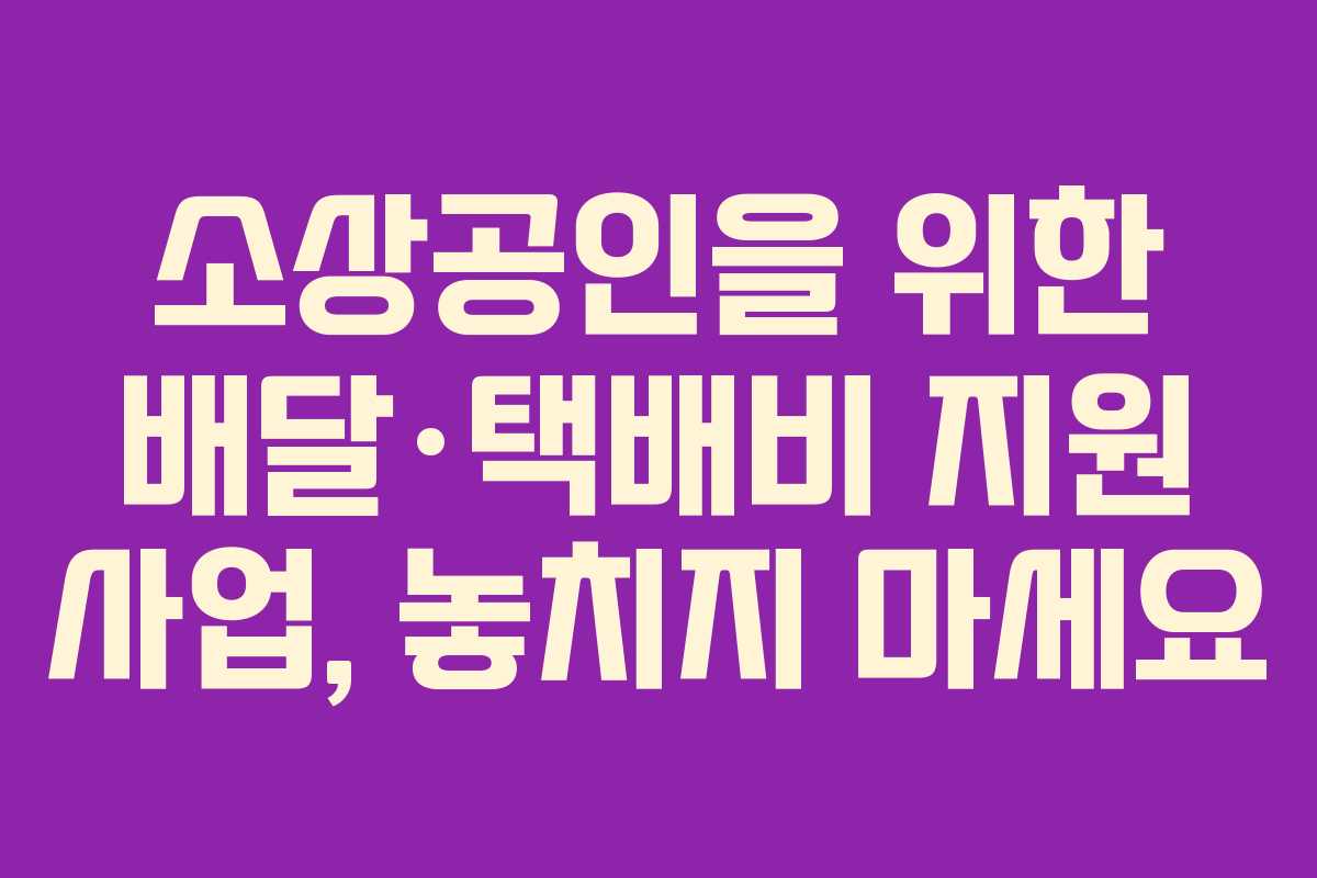 소상공인을 위한 배달·택배비 지원 사업, 놓치지 마세요